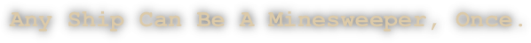 Any Ship Can Be A Minesweeper, Once.